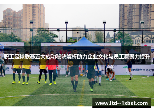 职工足球联赛五大成功秘诀解析助力企业文化与员工凝聚力提升