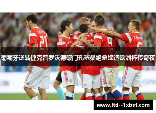 葡萄牙逆转捷克普罗沃德破门孔塞桑绝杀缔造欧洲杯传奇夜