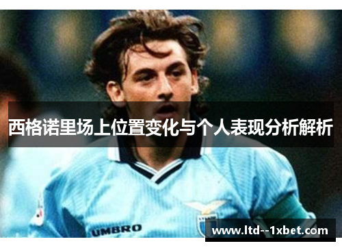西格诺里场上位置变化与个人表现分析解析