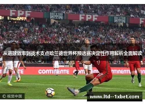 从进球效率到战术支点哈兰德世界杯预选赛决定性作用解析全面解读