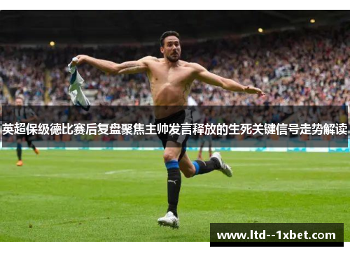 英超保级德比赛后复盘聚焦主帅发言释放的生死关键信号走势解读