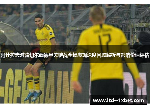 阿什拉夫对阵切尔西德甲关键战全场表现深度回顾解析与影响价值评估