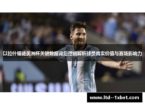 以拉什福德美洲杯关键数据背后逻辑解析球员真实价值与赛场影响力
