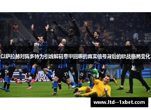 以萨拉赫对阵多特为引线解码意甲回暖的真实信号背后的欧战格局变化
