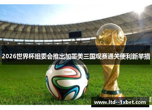 2026世界杯组委会推出加墨美三国观赛通关便利新举措