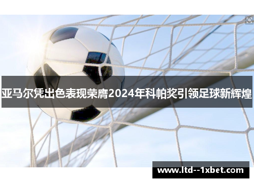 亚马尔凭出色表现荣膺2024年科帕奖引领足球新辉煌