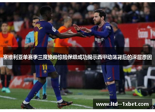 塞维利亚单赛季三度换帅惊险保级成功揭示西甲动荡背后的深层原因