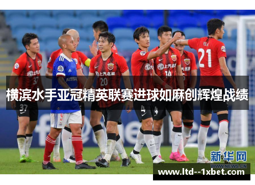 横滨水手亚冠精英联赛进球如麻创辉煌战绩 横滨水手亚冠精英联赛进球如麻创辉煌战绩