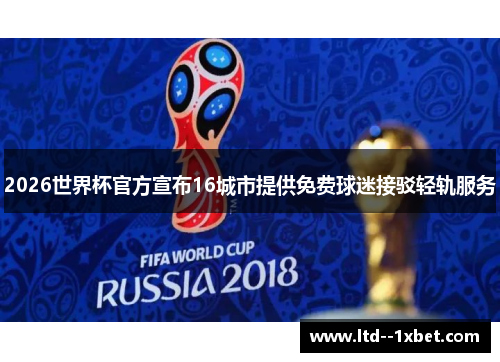 2026世界杯官方宣布16城市提供免费球迷接驳轻轨服务