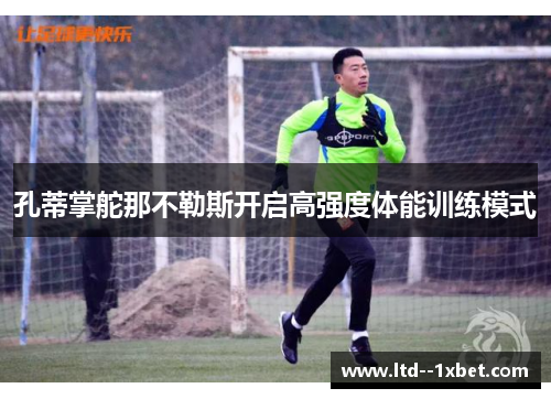 孔蒂掌舵那不勒斯开启高强度体能训练模式