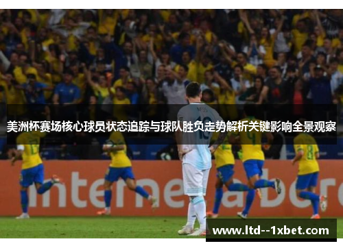 美洲杯赛场核心球员状态追踪与球队胜负走势解析关键影响全景观察