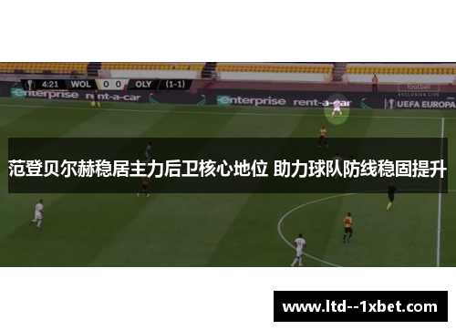 范登贝尔赫稳居主力后卫核心地位 助力球队防线稳固提升